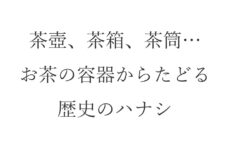茶壺、茶箱、茶筒…お茶の容器からたどる歴史のハナシ